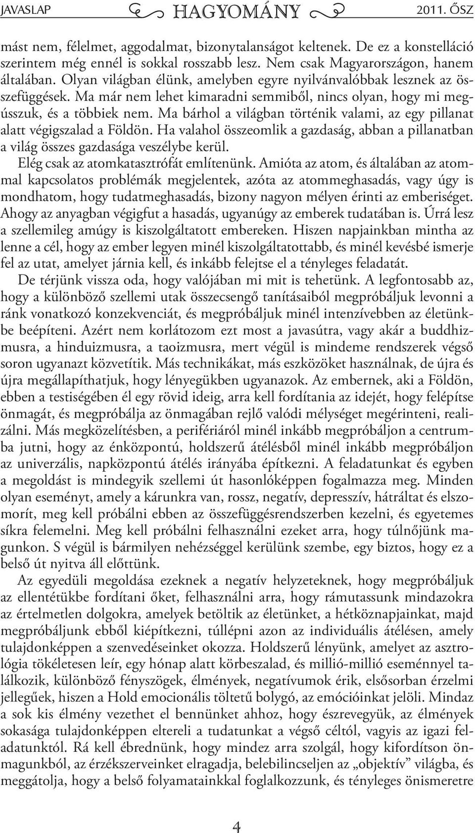 Ma bárhol a világban történik valami, az egy pillanat alatt végigszalad a Földön. Ha valahol összeomlik a gazdaság, abban a pillanatban a világ összes gazdasága veszélybe kerül.