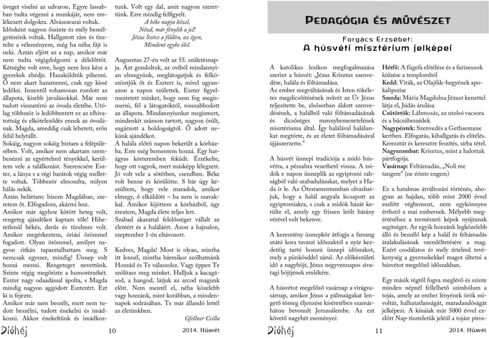 Hazaküldtük pihenni. Ő nem akart hazamenni, csak egy kissé ledőlni. Innentől rohamosan romlott az állapota, kisebb javulásokkal. Már nem tudott visszatérni az óvoda életébe.