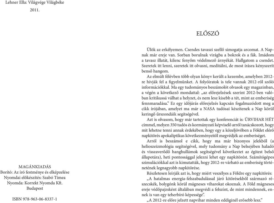 Imádom a tavasz illatát, kilenc fenyőm védelmező árnyékát. Hallgatom a csendet. Szeretek itt lenni, szeretek itt olvasni, meditálni, de most írásra kényszerít benső hangom.