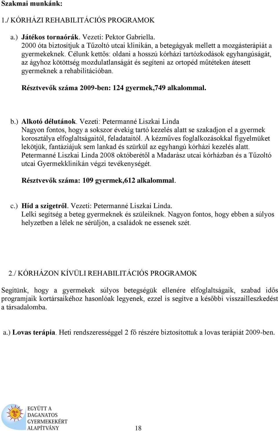 Célunk kettős: oldani a hosszú kórházi tartózkodások egyhangúságát, az ágyhoz kötöttség mozdulatlanságát és segíteni az ortopéd műtéteken átesett gyermeknek a rehabilitációban.