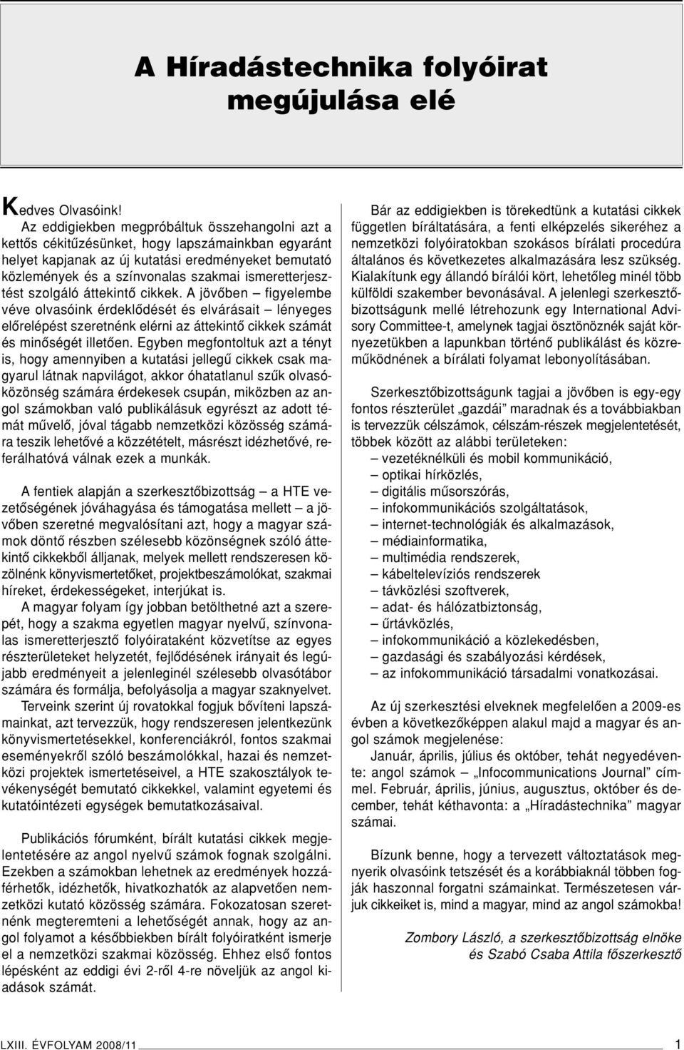 ismeretterjesztést szolgáló áttekintô cikkek. A jövôben figyelembe véve olvasóink érdeklôdését és elvárásait lényeges elôrelépést szeretnénk elérni az áttekintô cikkek számát és minôségét illetôen.