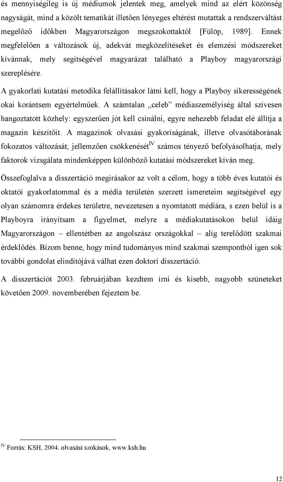 Ennek megfelelıen a változások új, adekvát megközelítéseket és elemzési módszereket kívánnak, mely segítségével magyarázat található a Playboy magyarországi szereplésére.