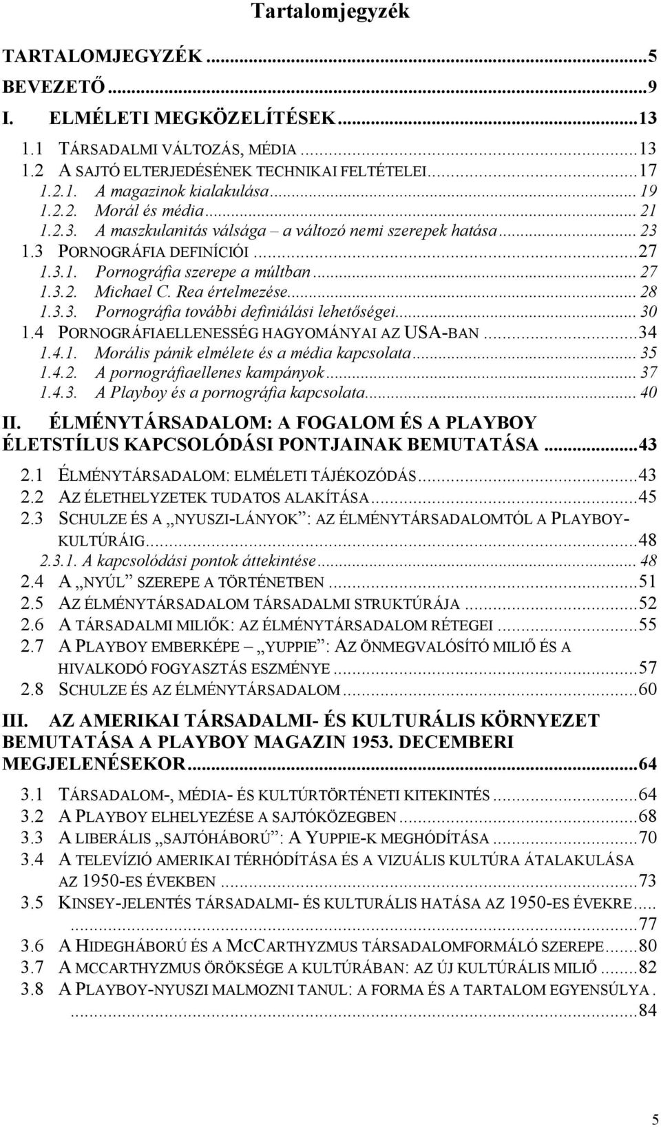 Rea értelmezése... 28 1.3.3. Pornográfia további definiálási lehetıségei... 30 1.4 PORNOGRÁFIAELLENESSÉG HAGYOMÁNYAI AZ USA-BAN...34 1.4.1. Morális pánik elmélete és a média kapcsolata... 35 1.4.2. A pornográfiaellenes kampányok.