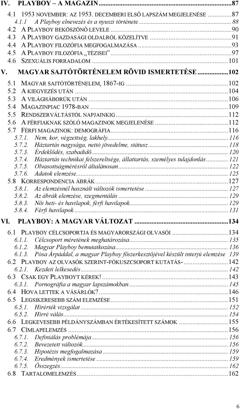 MAGYAR SAJTÓTÖRTÉNELEM RÖVID ISMERTETÉSE...102 5.1 MAGYAR SAJTÓTÖRTÉNELEM, 1867-IG...102 5.2 A KIEGYEZÉS UTÁN...104 5.3 A VILÁGHÁBORÚK UTÁN...106 5.4 MAGAZINPIAC 1978-BAN...109 5.