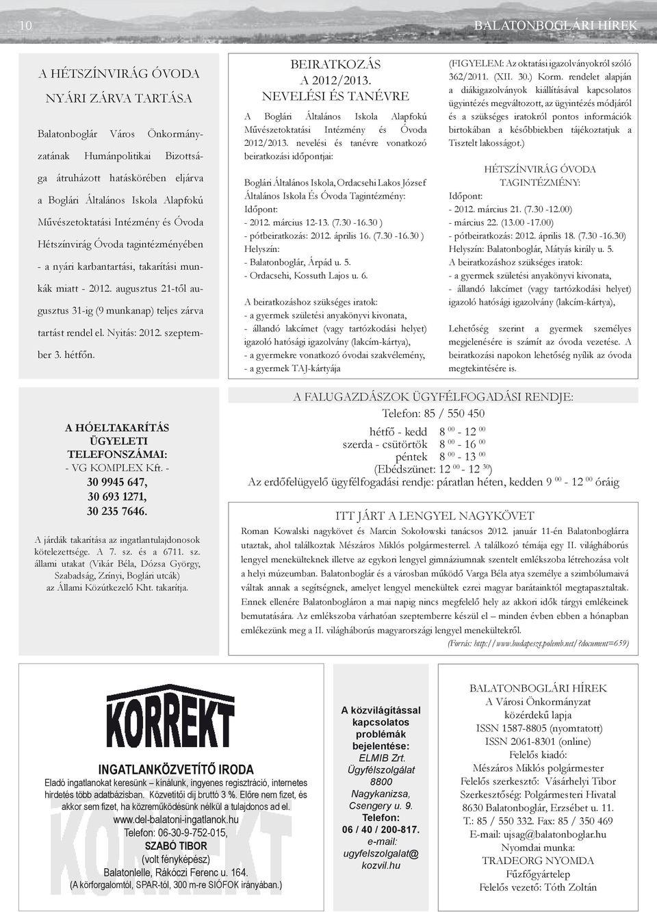 augusztus 21-től augusztus 31-ig (9 munkanap) teljes zárva tartást rendel el. Nyitás: 2012. szeptember 3. hétfőn. BEIRATKOZÁS A 2012/2013.