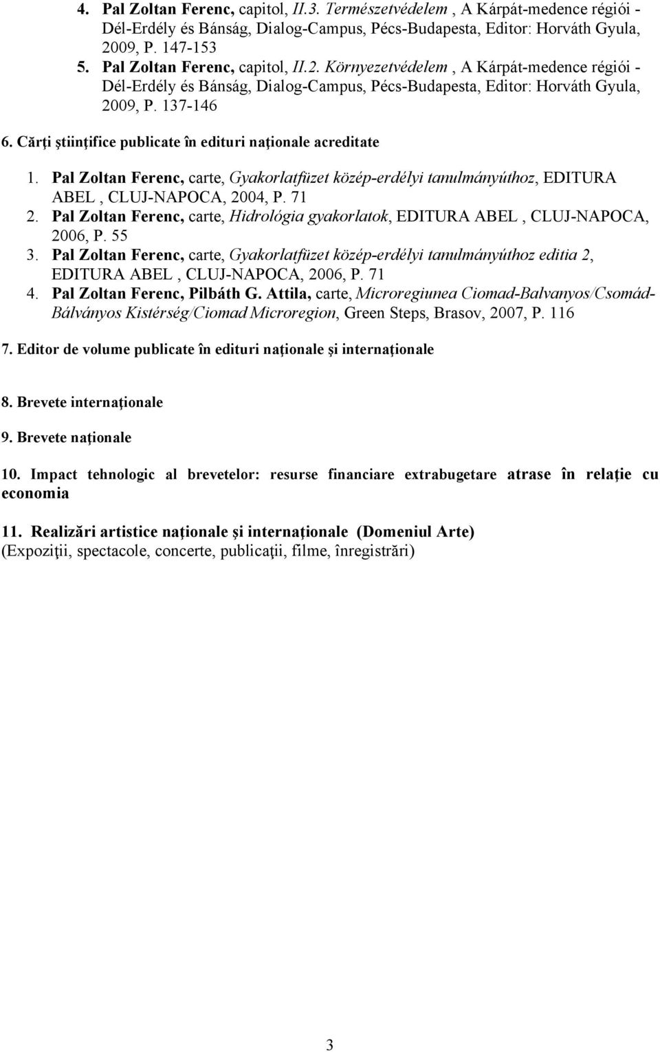 Cărţi ştiinţifice publicate în edituri naţionale acreditate 1. Pal Zoltan Ferenc, carte, Gyakorlatfüzet közép-erdélyi tanulmányúthoz, EDITURA ABEL, CLUJ-NAPOCA, 2004, P. 71 2.