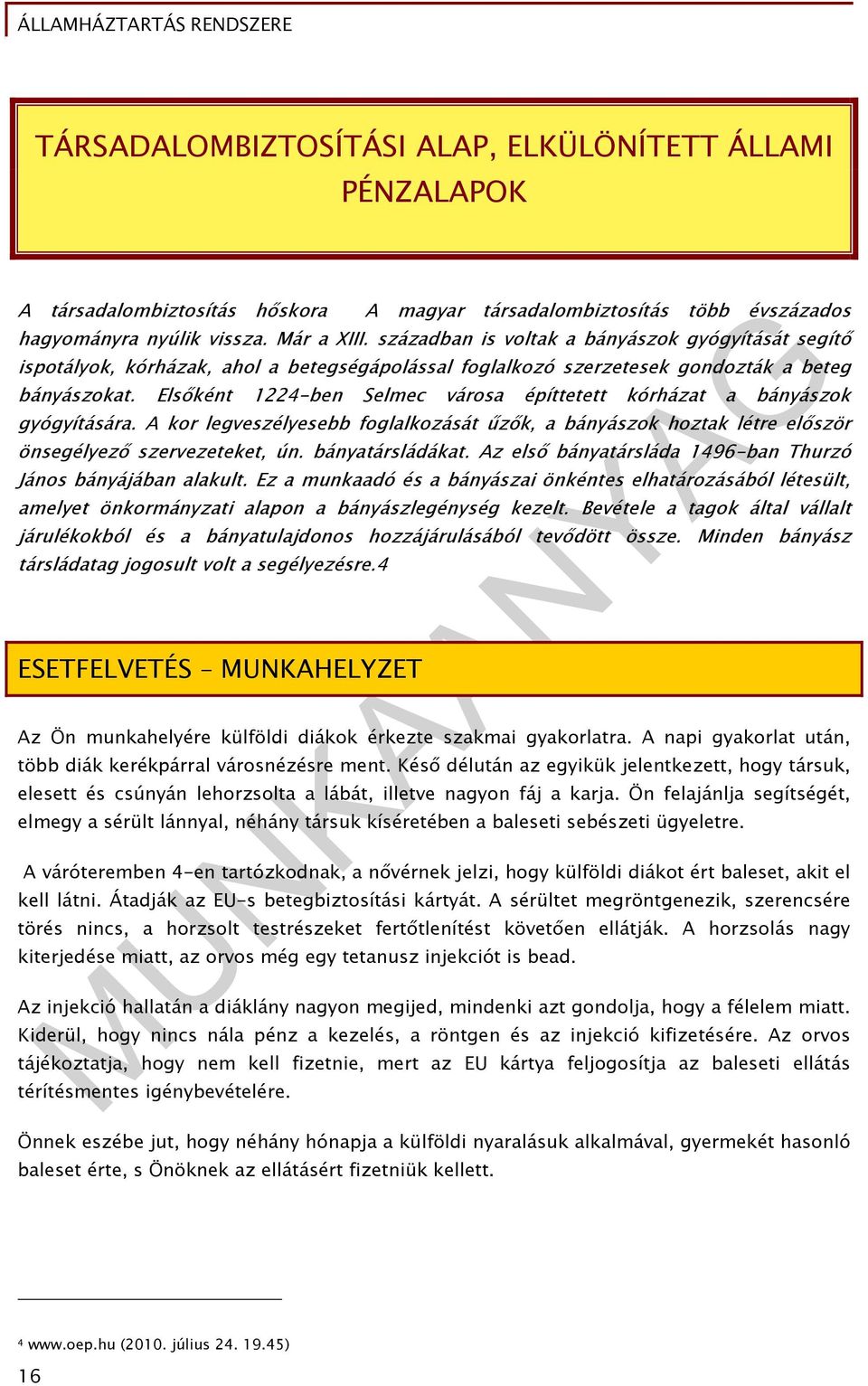 Elsőként 1224-ben Selmec városa építtetett kórházat a bányászok gyógyítására. A kor legveszélyesebb foglalkozását űzők, a bányászok hoztak létre először önsegélyező szervezeteket, ún.