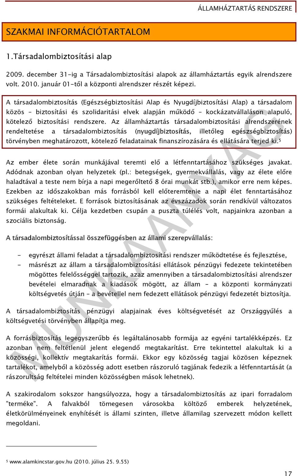 A társadalombiztosítás (Egészségbiztosítási Alap és Nyugdíjbiztosítási Alap) a társadalom közös biztosítási és szolidaritási elvek alapján működő kockázatvállaláson alapuló, kötelező biztosítási