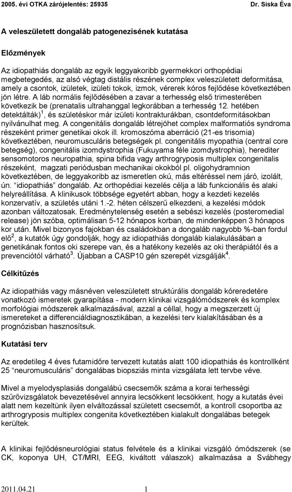 A láb normális fejlődésében a zavar a terhesség első trimesterében következik be (prenatalis ultrahanggal legkorábban a terhesség 12.