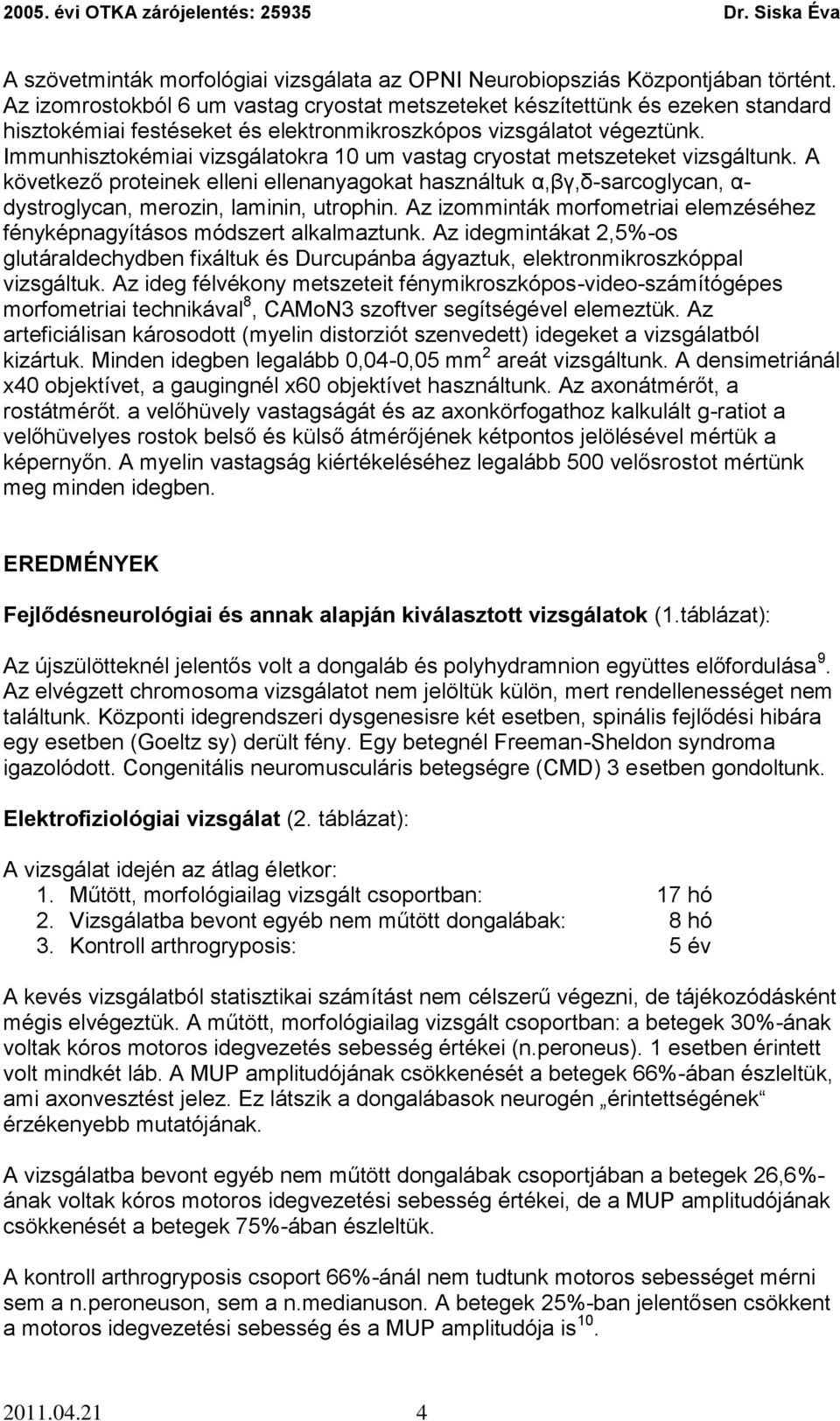 Immunhisztokémiai vizsgálatokra 10 um vastag cryostat metszeteket vizsgáltunk. A következő proteinek elleni ellenanyagokat használtuk α,βγ,δ-sarcoglycan, α- dystroglycan, merozin, laminin, utrophin.