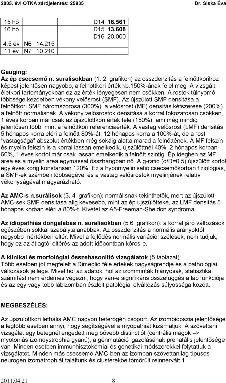 A rostok túlnyomó többsége kezdetben vékony velősrost (SMF). Az újszülött SMF densitása a felnőttkori SMF háromszorosa (300%), a velősrost (MF) densitás kétszerese (200%) a felnőtt normálisnak.