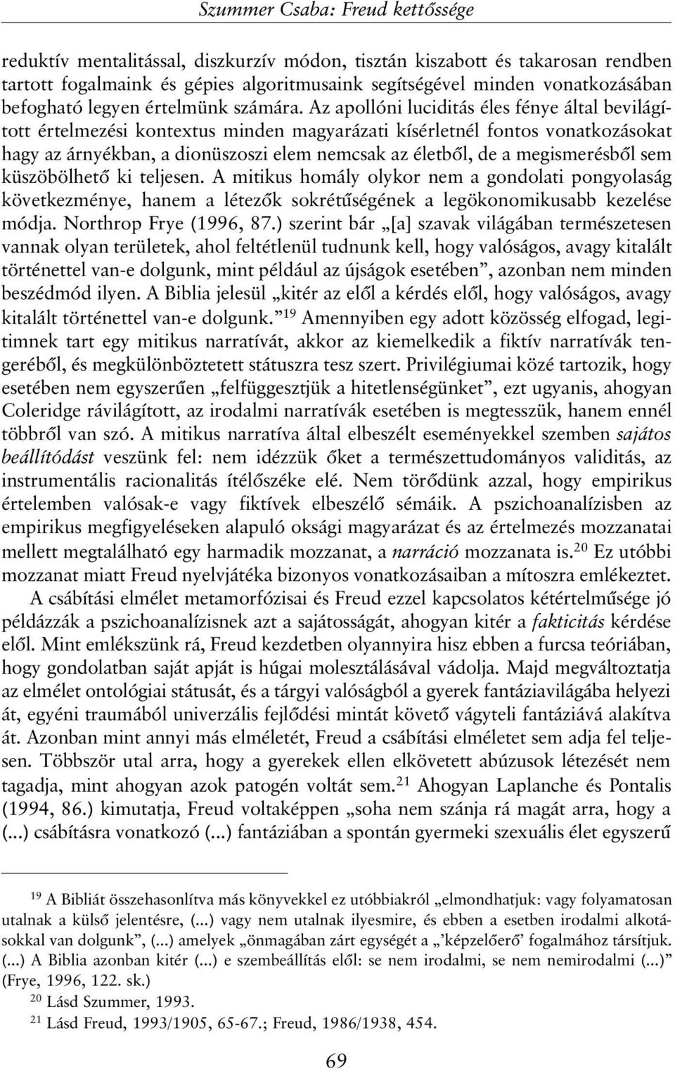 Az apollóni luciditás éles fénye által bevilágított értelmezési kontextus minden magyarázati kísérletnél fontos vonatkozásokat hagy az árnyékban, a dionüszoszi elem nemcsak az életbõl, de a