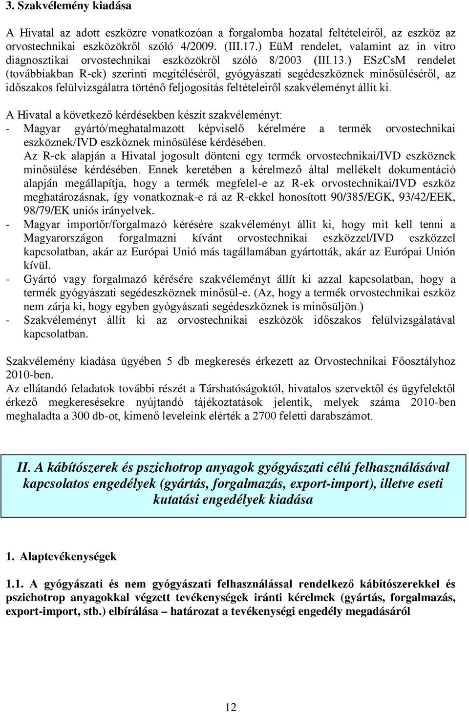 ) ESzCsM rendelet (továbbiakban R-ek) szerinti megítéléséről, gyógyászati segédeszköznek minősüléséről, az időszakos felülvizsgálatra történő feljogosítás feltételeiről szakvéleményt állít ki.