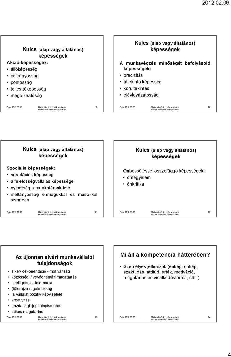 munkavállalói tulajdonságok siker/ cél-orientáció - motiváltság közösségi / vevőorientált magatartás intelligencia- tolerancia (földrajzi) rugalmasság a vállalat pozitív képviselete kreativitás