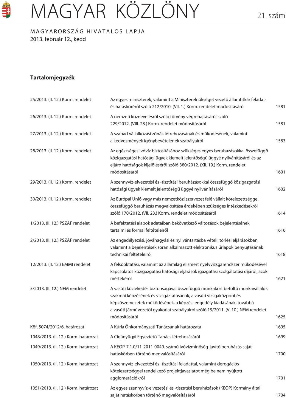 rendelet módosításáról 1581 26/2013. (II. 12.) Korm. rendelet A nemzeti köznevelésrõl szóló törvény végrehajtásáról szóló 229/2012. (VIII. 28.) Korm. rendelet módosításáról 1581 27/2013. (II. 12.) Korm. rendelet A szabad vállalkozási zónák létrehozásának és mûködésének, valamint a kedvezmények igénybevételének szabályairól 1583 28/2013.