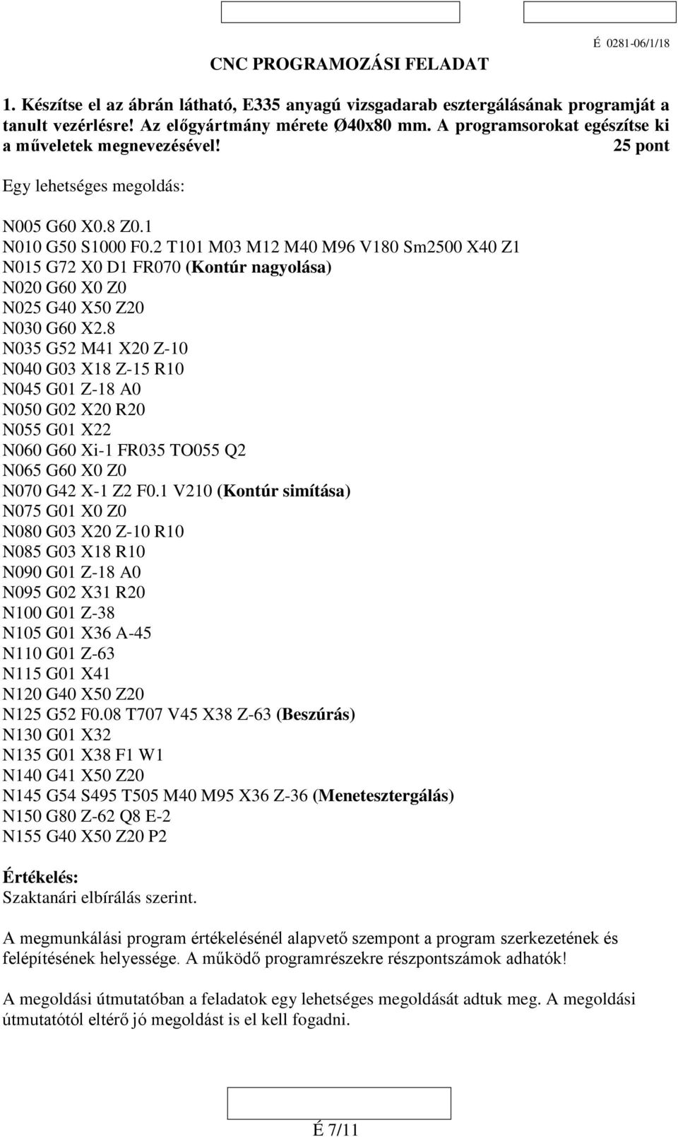 2 T101 M03 M12 M40 M96 V180 Sm2500 X40 Z1 N015 G72 X0 D1 FR070 (Kontúr nagyolása) N020 G60 X0 Z0 N025 G40 X50 Z20 N030 G60 X2.