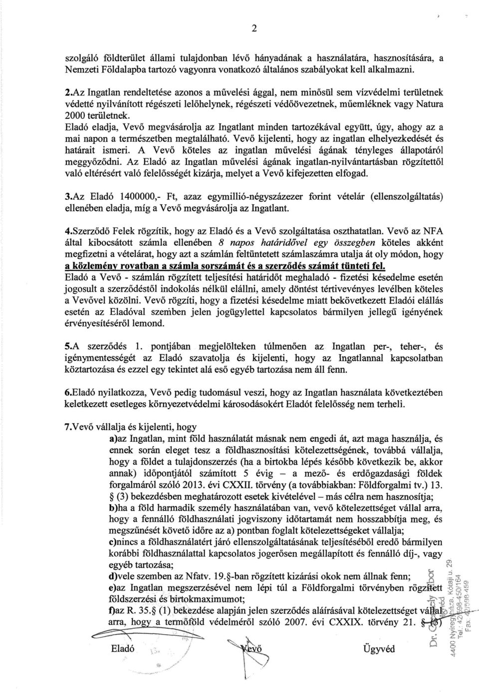 Eladó eladja, Vevő megvásárolja az Ingatlant minden tartozékával együtt, úgy, ahogy az a mai napon a természetben megtalálható. Vev ő kijelenti, hogy az ingatlan elhelyezkedését és határait ismeri.