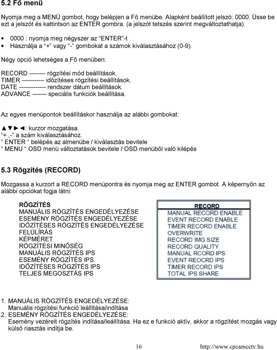 TIMER ----------- időzítéses rögzítési beállítások. DATE ------------- rendszer dátum beállítások. ADVANCE ------- speciális funkciók beállítása.