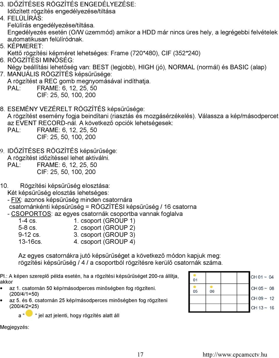 KÉPMERET: Kettő rögzítési képméret lehetséges: Frame (720*480), CIF (352*240) 6. RÖGZÍTÉSI MINŐSÉG: Négy beállítási lehetőség van: BEST (legjobb), HIGH (jó), NORMAL (normál) és BASIC (alap) 7.