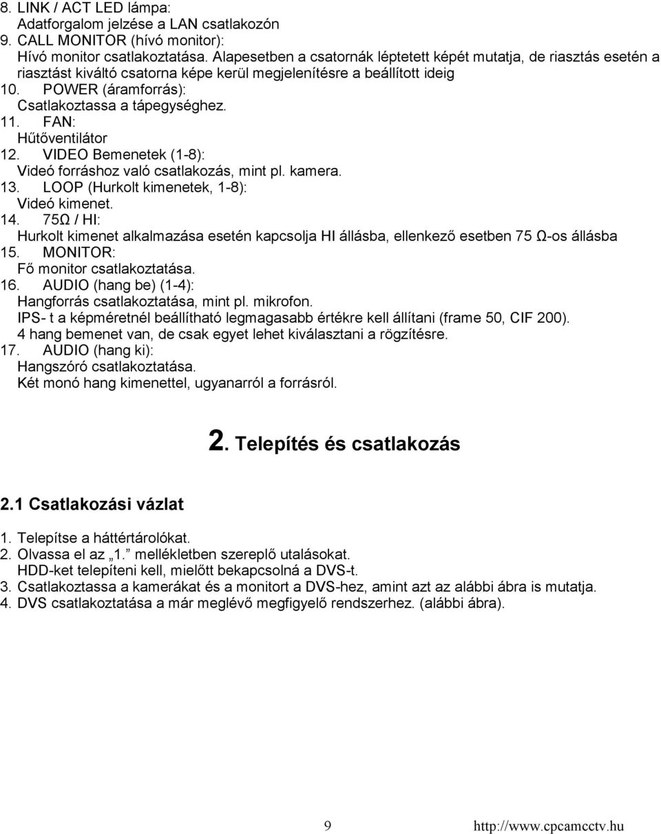 FAN: Hűtőventilátor 12. VIDEO Bemenetek (1-8): Videó forráshoz való csatlakozás, mint pl. kamera. 13. LOOP (Hurkolt kimenetek, 1-8): Videó kimenet. 14.