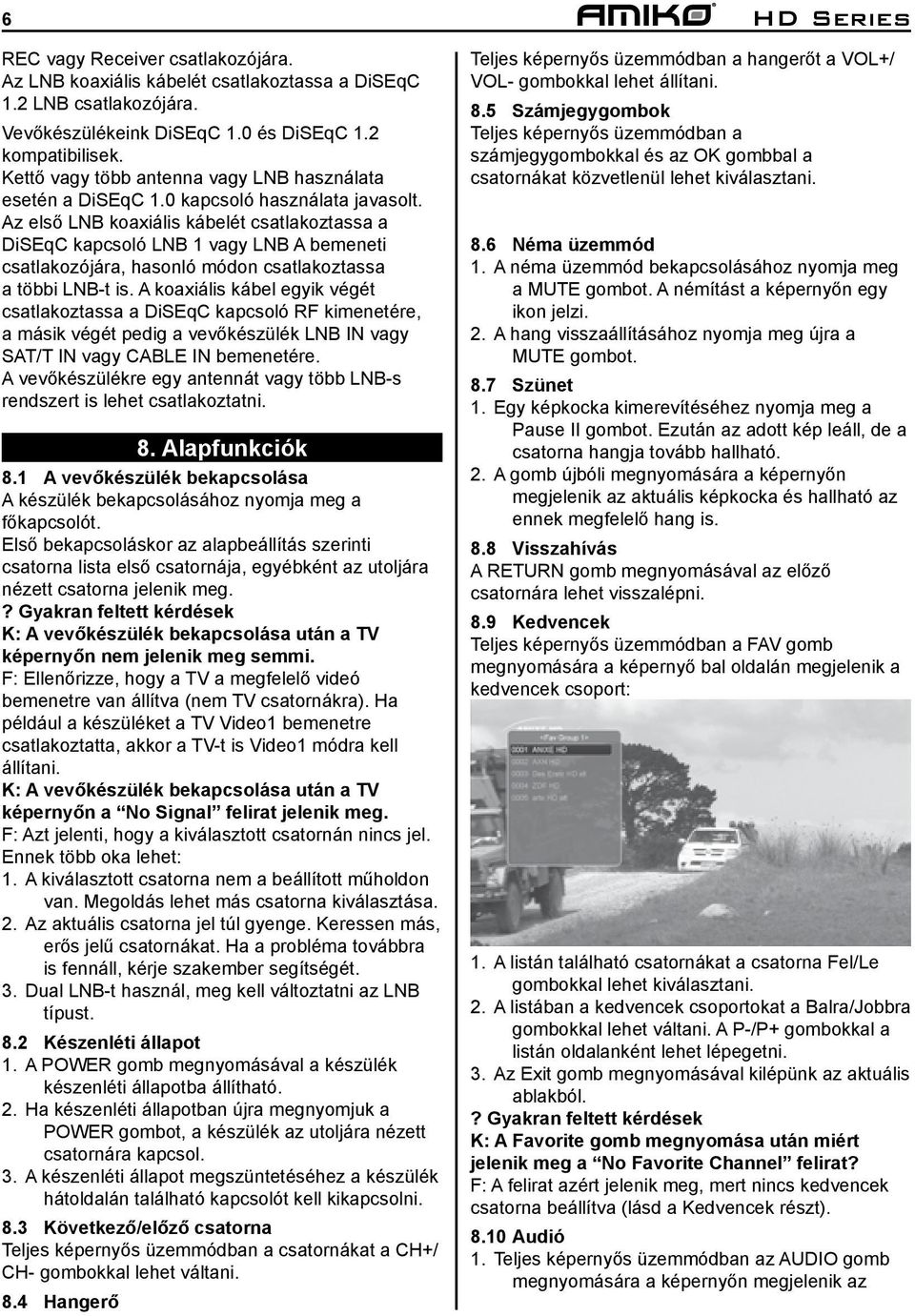 Az első LNB koaxiális kábelét csatlakoztassa a DiSEqC kapcsoló LNB 1 vagy LNB A bemeneti csatlakozójára, hasonló módon csatlakoztassa a többi LNB-t is.