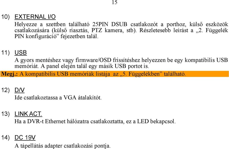 11) USB A gyors mentéshez vagy firmware/osd frissítéshez helyezzen be egy kompatíbilis USB memóriát. A panel elején talál egy másik USB portot is. Megj.