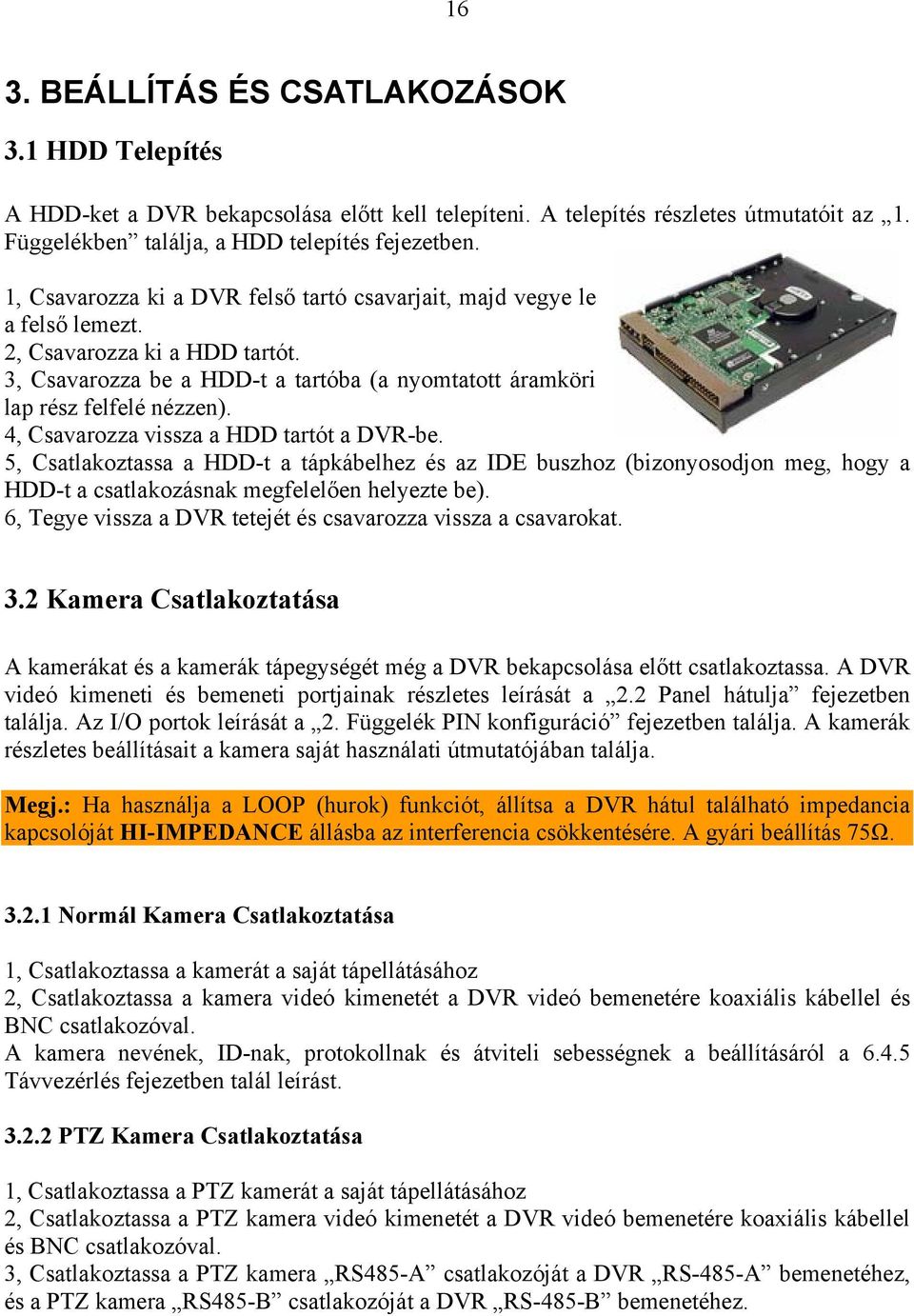 4, Csavarozza vissza a HDD tartót a DVR-be. 5, Csatlakoztassa a HDD-t a tápkábelhez és az IDE buszhoz (bizonyosodjon meg, hogy a HDD-t a csatlakozásnak megfelelően helyezte be).