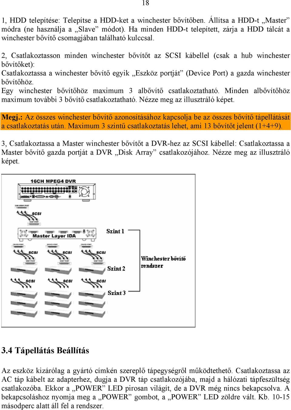 2, Csatlakoztasson minden winchester bővítőt az SCSI kábellel (csak a hub winchester bővítőket): Csatlakoztassa a winchester bővítő egyik Eszköz portját (Device Port) a gazda winchester bővítőhöz.