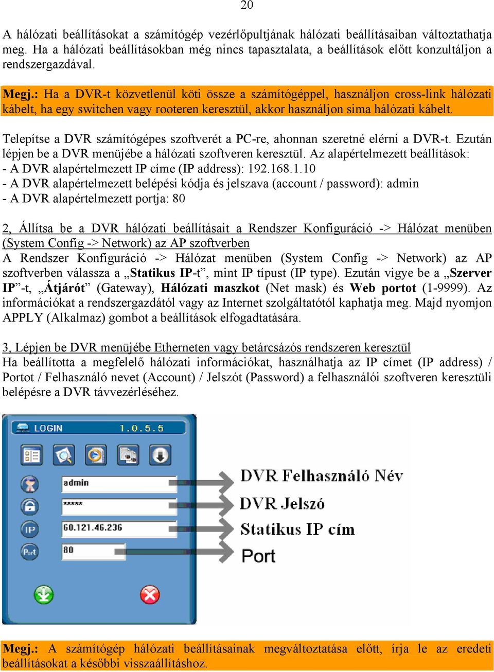 : Ha a DVR-t közvetlenül köti össze a számítógéppel, használjon cross-link hálózati kábelt, ha egy switchen vagy rooteren keresztül, akkor használjon sima hálózati kábelt.