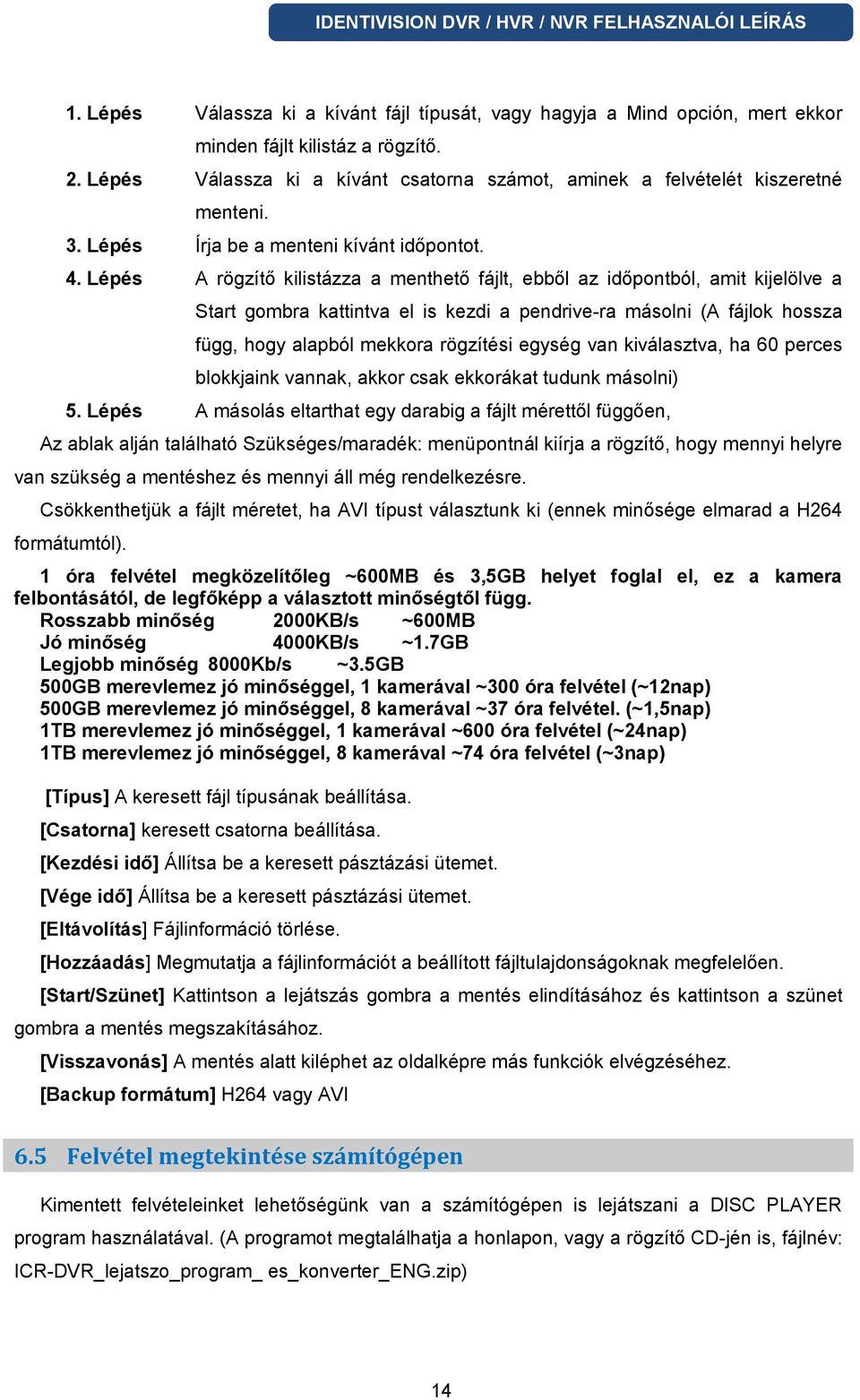 Lépés A rögzítő kilistázza a menthető fájlt, ebből az időpontból, amit kijelölve a Start gombra kattintva el is kezdi a pendrive-ra másolni (A fájlok hossza függ, hogy alapból mekkora rögzítési