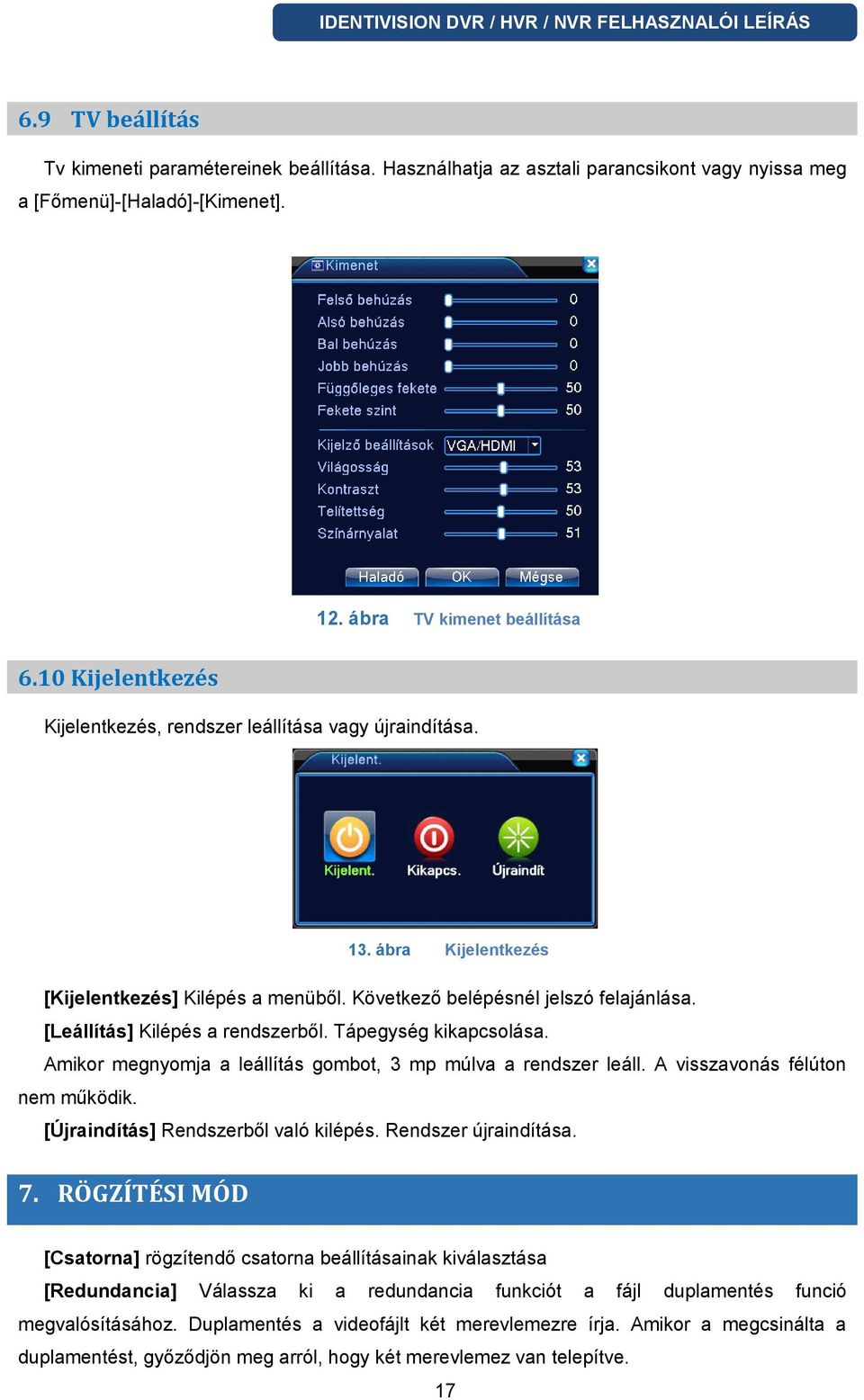 [Leállítás] Kilépés a rendszerből. Tápegység kikapcsolása. Amikor megnyomja a leállítás gombot, 3 mp múlva a rendszer leáll. A visszavonás félúton nem működik. [Újraindítás] Rendszerből való kilépés.