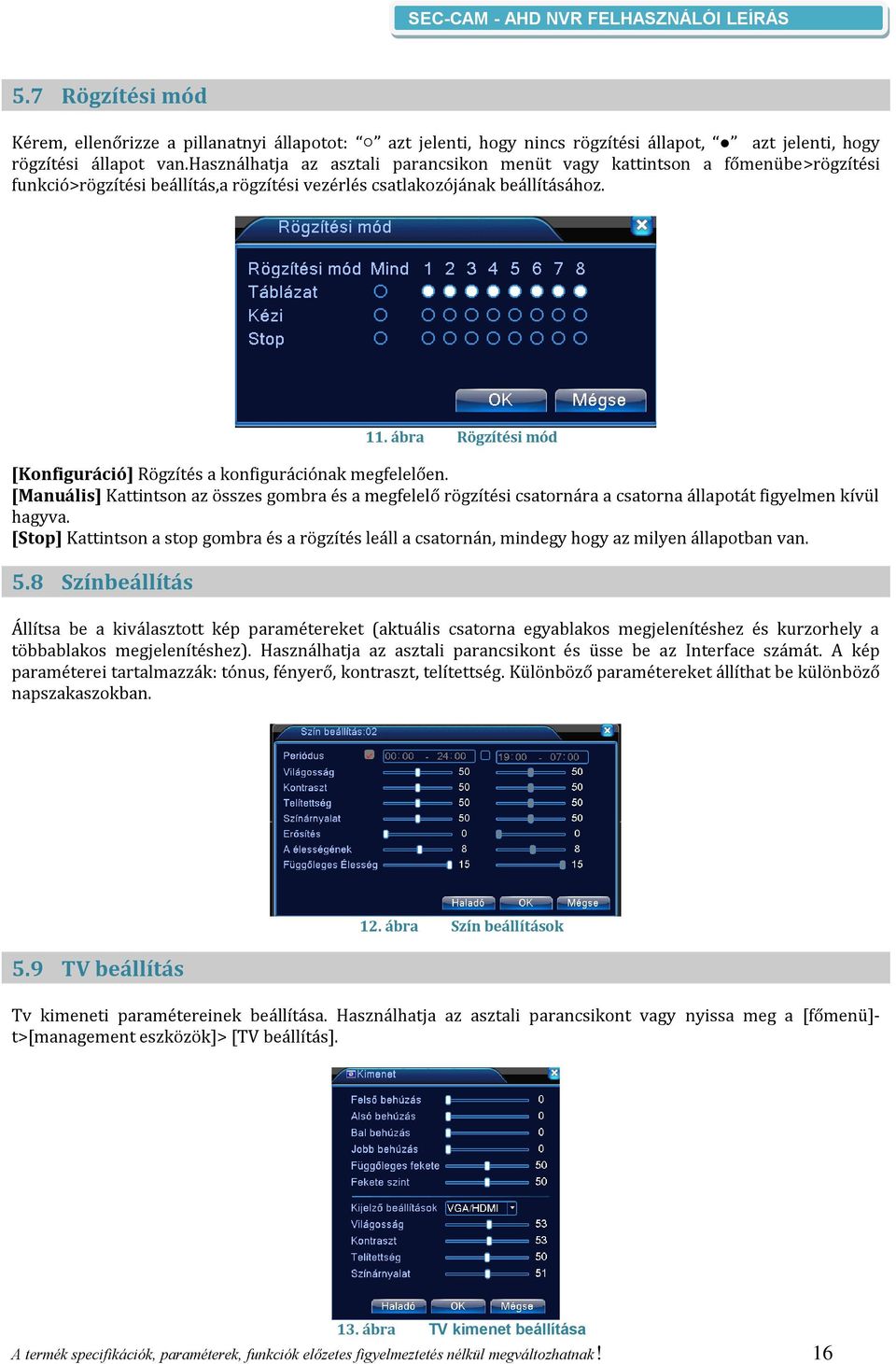 ábra Rögzítési mód [Konfiguráció] Rögzítés a konfigurációnak megfelelően. [Manuális] Kattintson az összes gombra és a megfelelő rögzítési csatornára a csatorna állapotát figyelmen kívül hagyva.