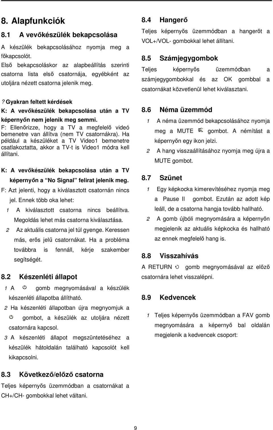 ? Gyakran feltett kérdések K: A vevőkészülék bekapcsolása után a TV képernyőn nem jelenik meg semmi. F: Ellenőrizze, hogy a TV a megfelelő videó bemenetre van állítva (nem TV csatornákra).