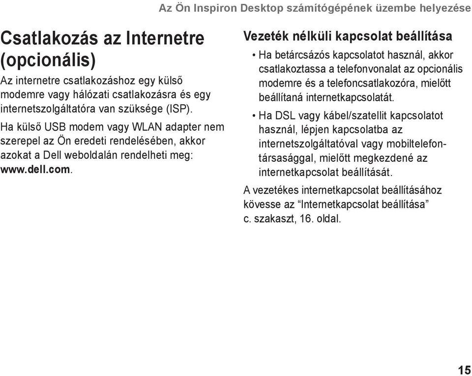 Vezeték nélküli kapcsolat beállítása Ha betárcsázós kapcsolatot használ, akkor csatlakoztassa a telefonvonalat az opcionális modemre és a telefoncsatlakozóra, mielőtt beállítaná internetkapcsolatát.