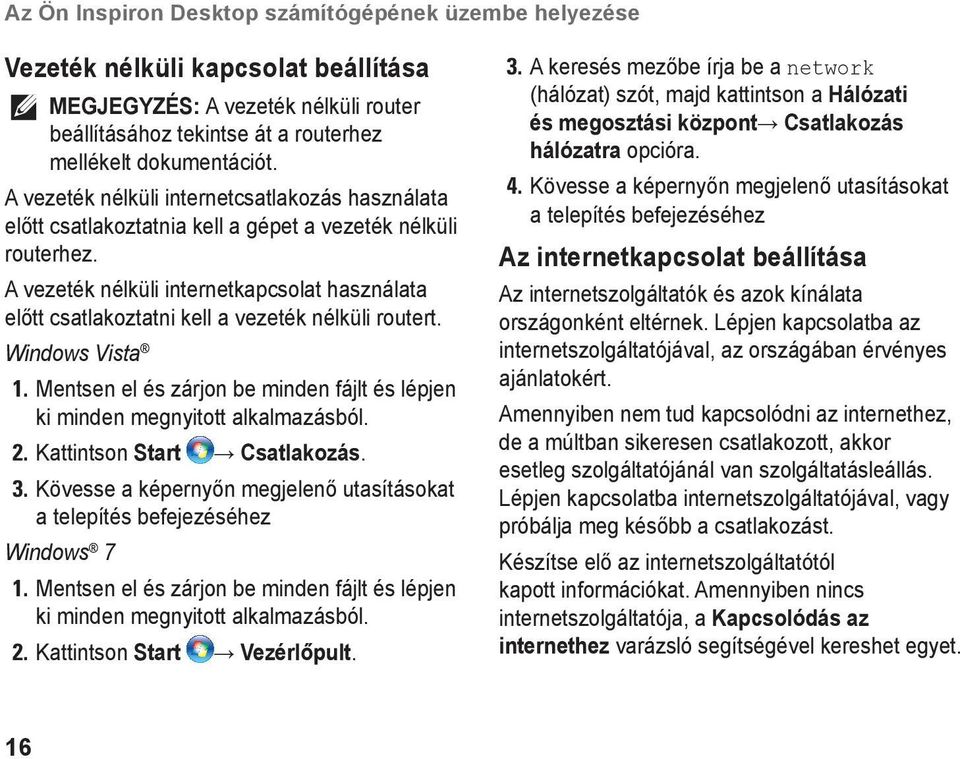 A vezeték nélküli internetkapcsolat használata előtt csatlakoztatni kell a vezeték nélküli routert. Windows Vista 1. Mentsen el és zárjon be minden fájlt és lépjen ki minden megnyitott alkalmazásból.