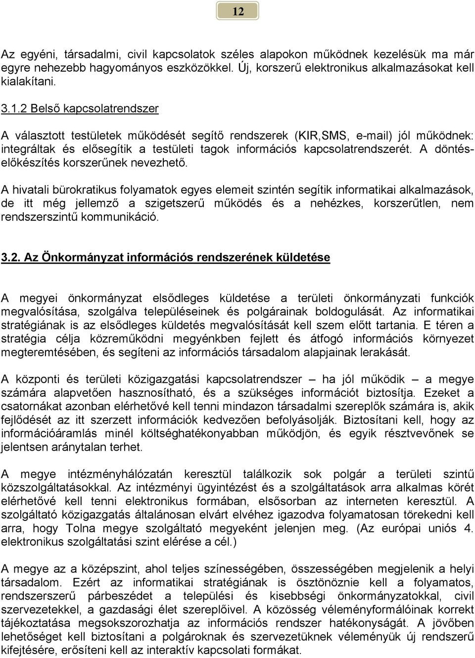 A hivatali bürokratikus folyamatok egyes elemeit szintén segítik informatikai alkalmazások, de itt még jellemző a szigetszerű működés és a nehézkes, korszerűtlen, nem rendszerszintű kommunikáció. 3.2.