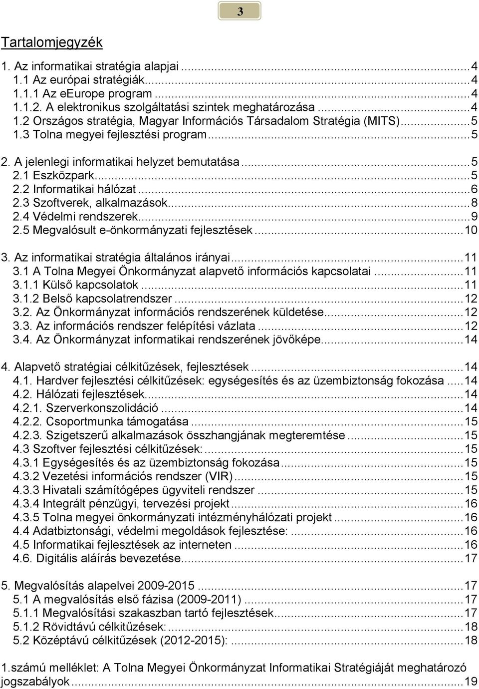 ..9 2.5 Megvalósult e-önkormányzati fejlesztések...10 3. Az informatikai stratégia általános irányai...11 3.1 A Tolna Megyei Önkormányzat alapvető információs kapcsolatai...11 3.1.1 Külső kapcsolatok.