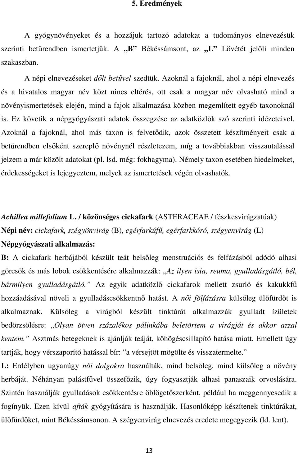 Azoknál a fajoknál, ahol a népi elnevezés és a hivatalos magyar név közt nincs eltérés, ott csak a magyar név olvasható mind a növényismertetések elején, mind a fajok alkalmazása közben megemlített