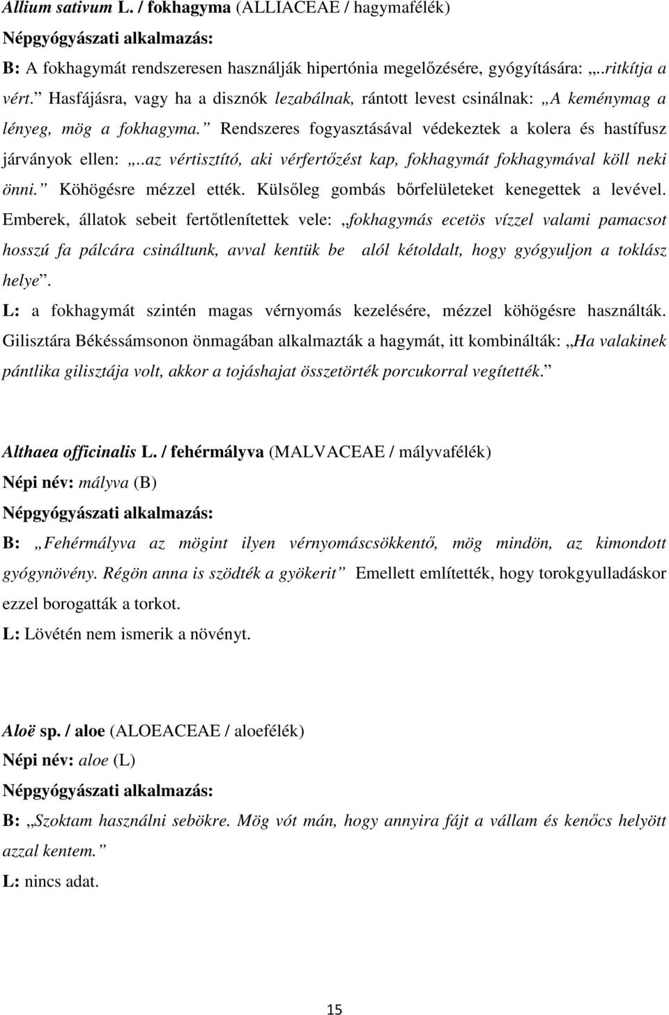 .az vértisztító, aki vérfertızést kap, fokhagymát fokhagymával köll neki önni. Köhögésre mézzel ették. Külsıleg gombás bırfelületeket kenegettek a levével.