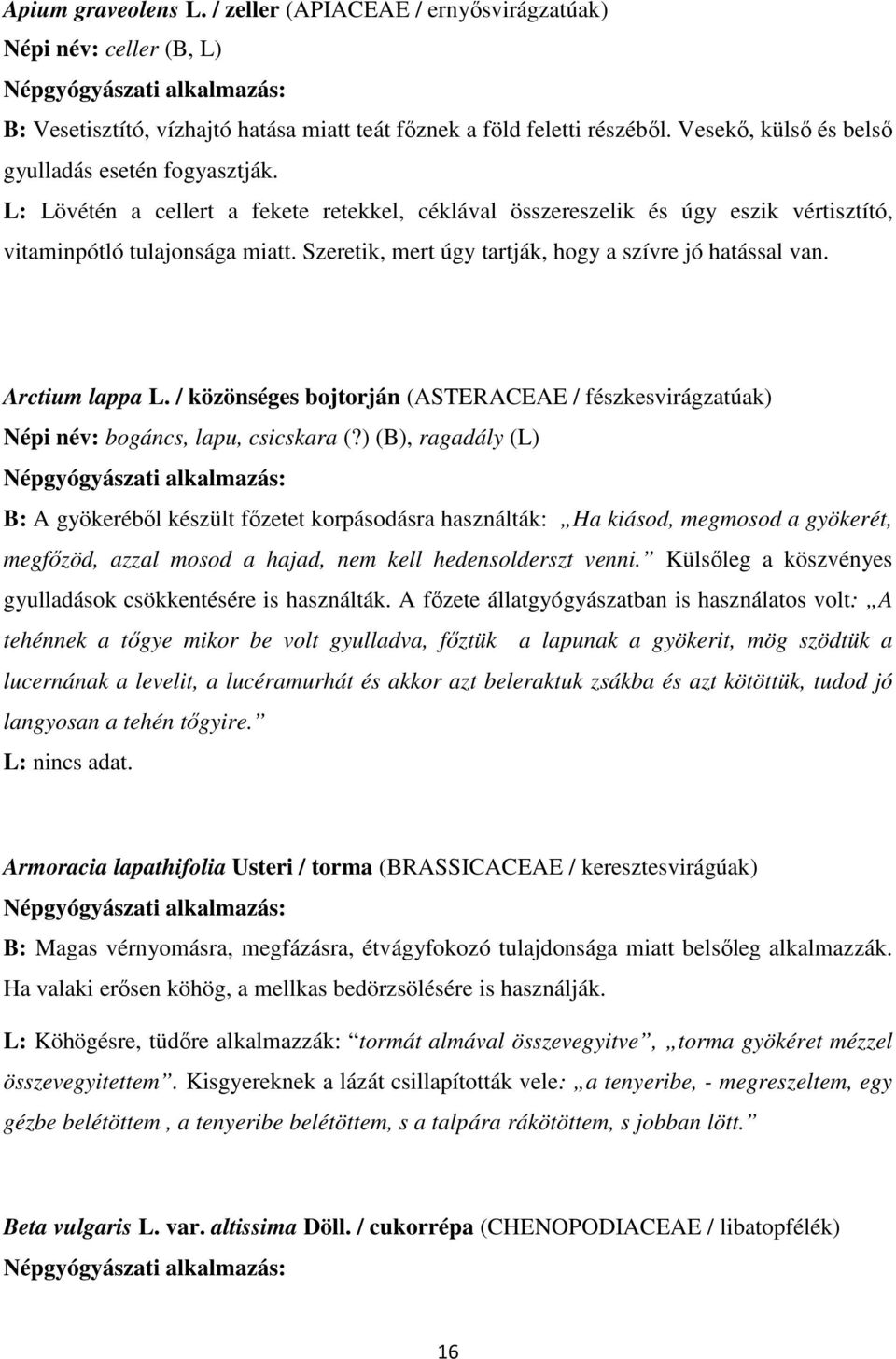 Szeretik, mert úgy tartják, hogy a szívre jó hatással van. Arctium lappa L. / közönséges bojtorján (ASTERACEAE / fészkesvirágzatúak) Népi név: bogáncs, lapu, csicskara (?