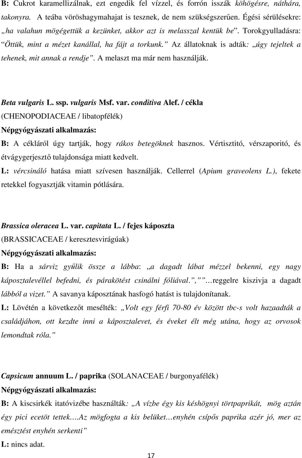 Az állatoknak is adták: úgy tejeltek a tehenek, mit annak a rendje. A melaszt ma már nem használják. Beta vulgaris L. ssp. vulgaris Msf. var. conditiva Alef.