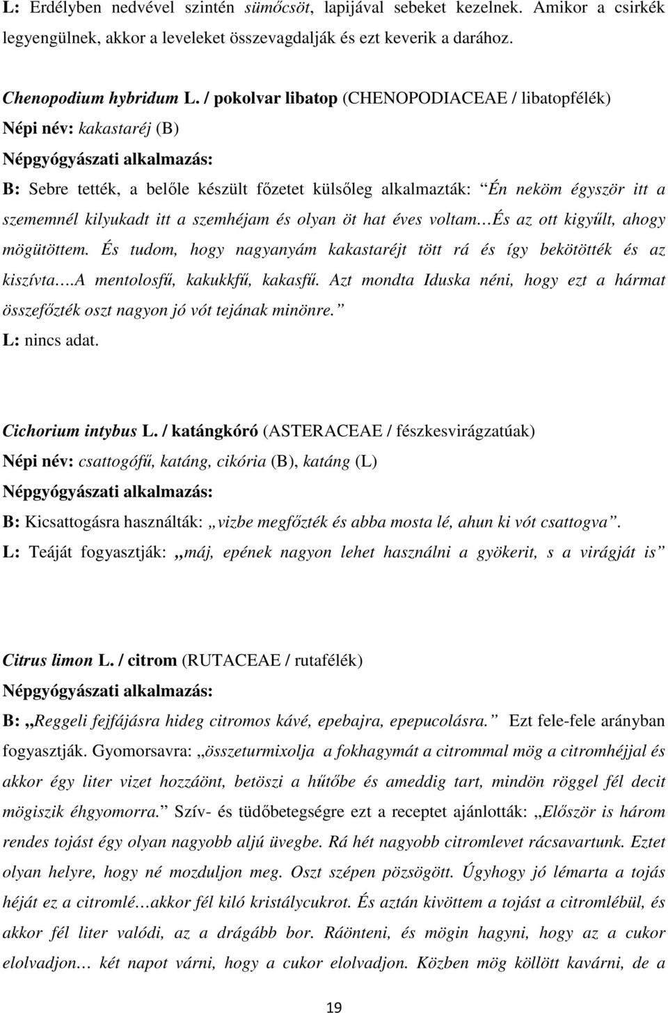 és olyan öt hat éves voltam És az ott kigyőlt, ahogy mögütöttem. És tudom, hogy nagyanyám kakastaréjt tött rá és így bekötötték és az kiszívta.a mentolosfő, kakukkfő, kakasfő.