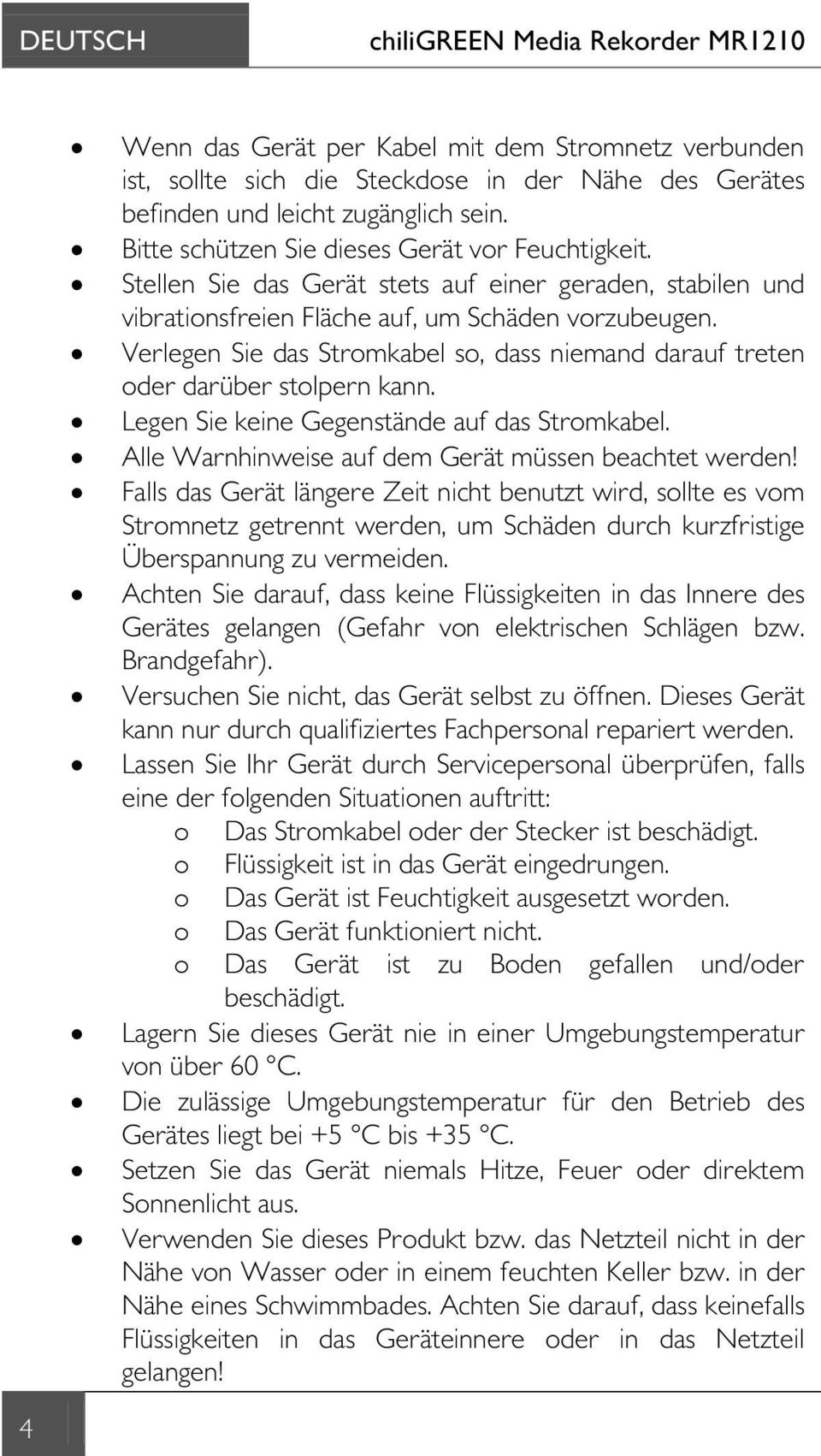 Verlegen Sie das Stromkabel so, dass niemand darauf treten oder darüber stolpern kann. Legen Sie keine Gegenstände auf das Stromkabel. Alle Warnhinweise auf dem Gerät müssen beachtet werden!