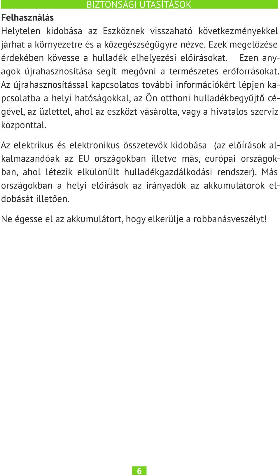 Az újrahasznosítással kapcsolatos további információkért lépjen kapcsolatba a helyi hatóságokkal, az Ön otthoni hulladékbegyűjtő cégével, az üzlettel, ahol az eszközt vásárolta, vagy a hivatalos