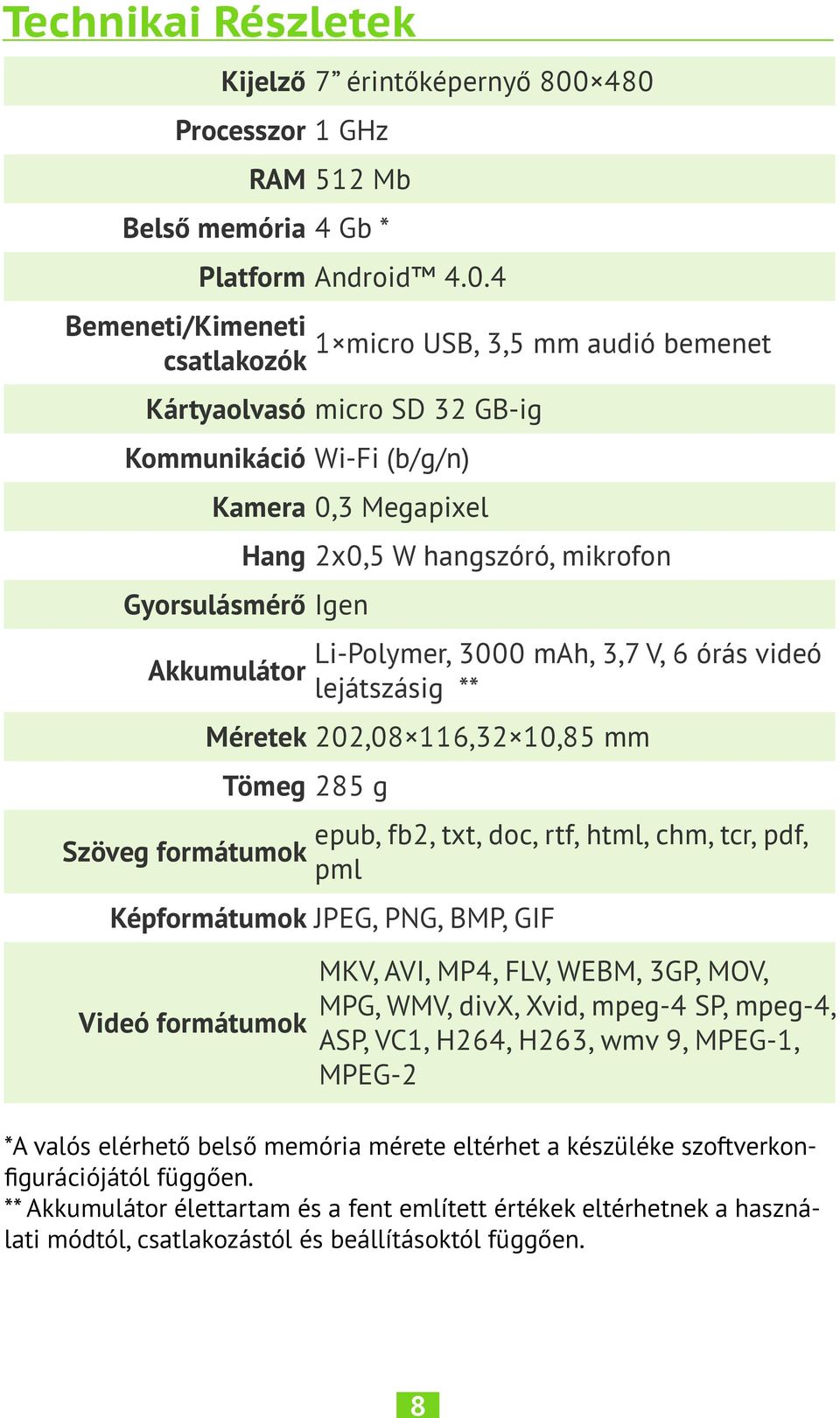 Kamera 0,3 Megapixel Hang 2х0,5 W hangszóró, mikrofon Gyorsulásmérő Igen Akkumulátor Li-Polymer, 3000 mah, 3,7 V, 6 órás videó lejátszásig ** Méretek 202,08 116,32 10,85 mm Tömeg 285 g Szöveg