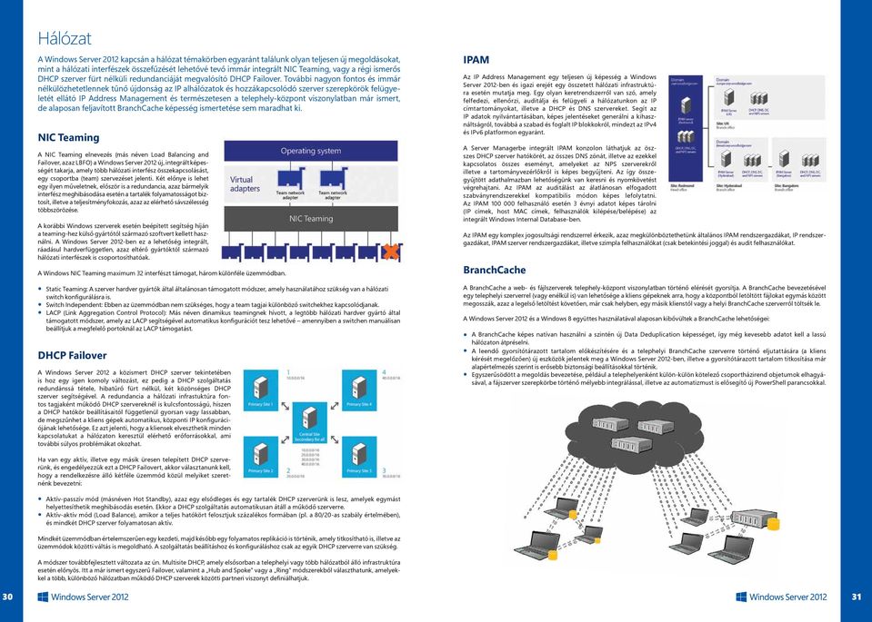 További nagyon fontos és immár nélkülözhetetlennek tűnő újdonság az IP alhálózatok és hozzákapcsolódó szerver szerepkörök felügyeletét ellátó IP Address Management és természetesen a