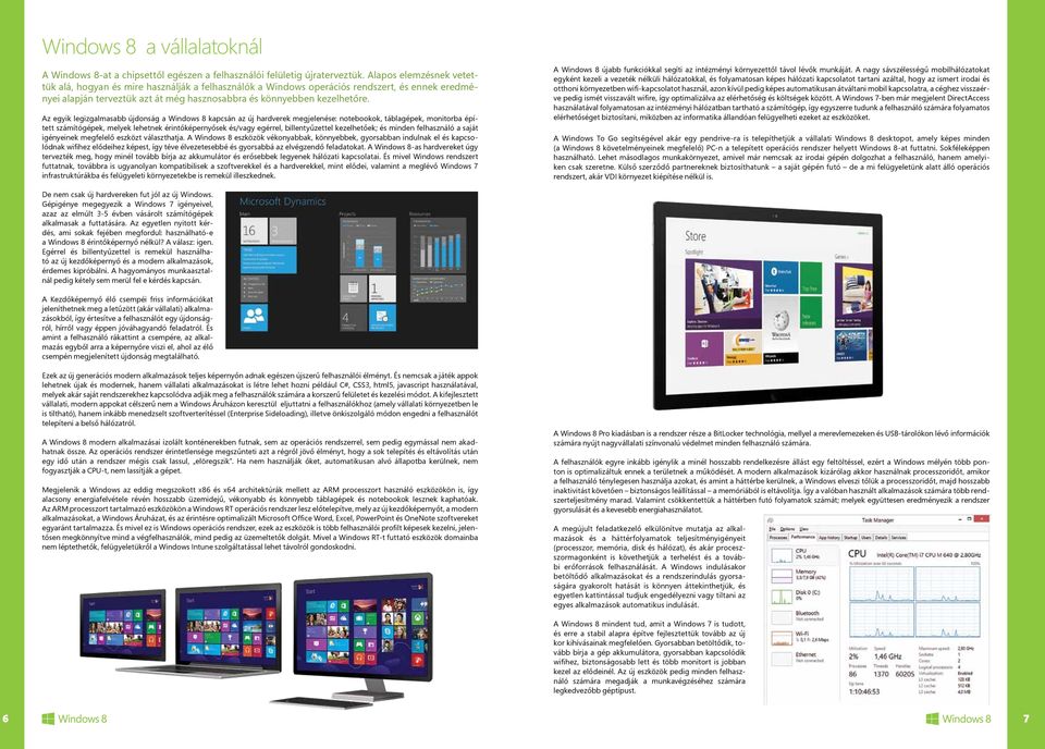 Az egyik legizgalmasabb újdonság a Windows 8 kapcsán az új hardverek megjelenése: notebookok, táblagépek, monitorba épített számítógépek, melyek lehetnek érintőképernyősek és/vagy egérrel,