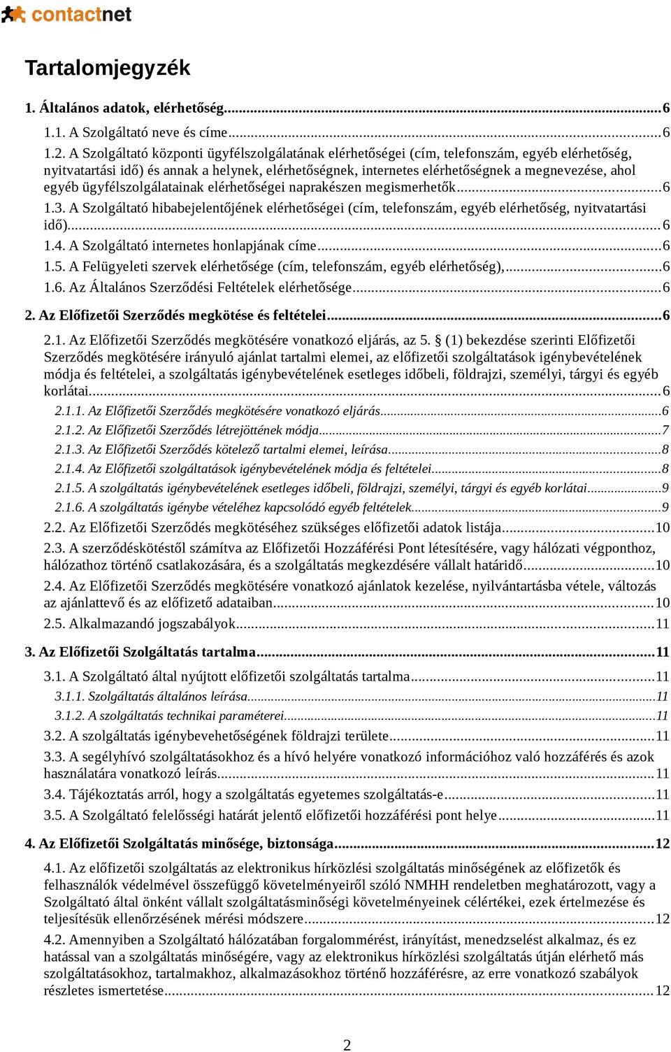 egyéb ügyfélszolgálatainak elérhetőségei naprakészen megismerhetők...6 1.3. A Szolgáltató hibabejelentőjének elérhetőségei (cím, telefonszám, egyéb elérhetőség, nyitvatartási idő)...6 1.4.