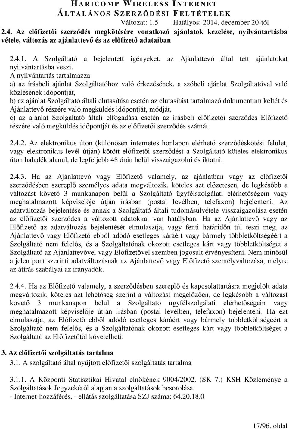 A nyilvántartás tartalmazza a) az írásbeli ajánlat Szolgáltatóhoz való érkezésének, a szóbeli ajánlat Szolgáltatóval való közlésének időpontját, b) az ajánlat Szolgáltató általi elutasítása esetén az