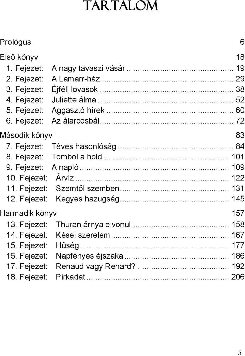 .. 109 10. Fejezet: Árvíz... 122 11. Fejezet: Szemtől szemben... 131 12. Fejezet: Kegyes hazugság... 145 Harmadik könyv 157 13. Fejezet: Thuran árnya elvonul... 158 14.